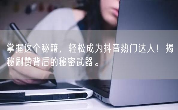 掌握这个秘籍，轻松成为抖音热门达人！揭秘刷赞背后的秘密武器。