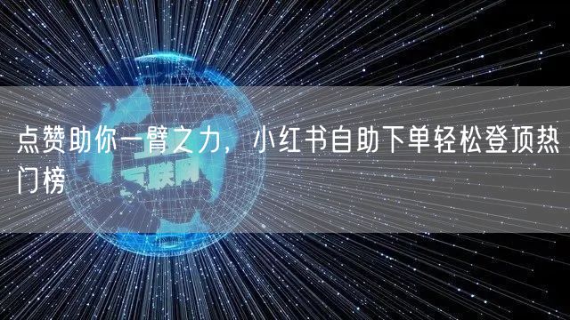 点赞助你一臂之力，小红书自助下单轻松登顶热门榜