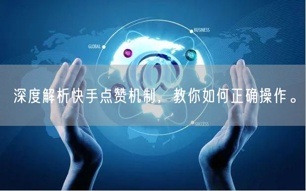 深度解析快手点赞机制，教你如何正确操作。