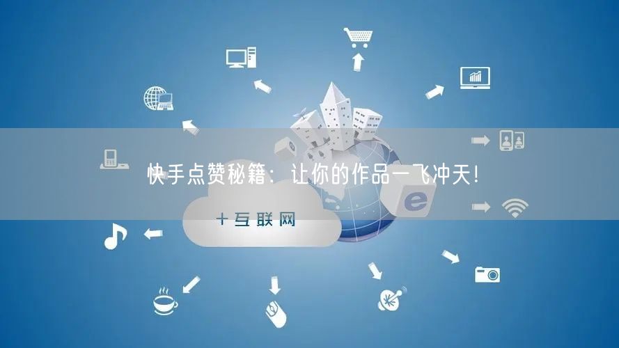 快手点赞秘籍：让你的作品一飞冲天！