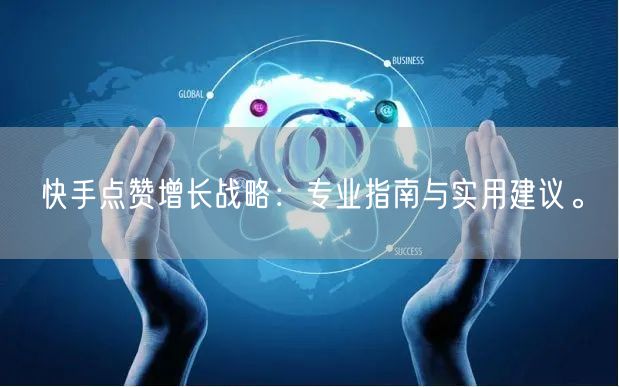 快手点赞增长战略：专业指南与实用建议。