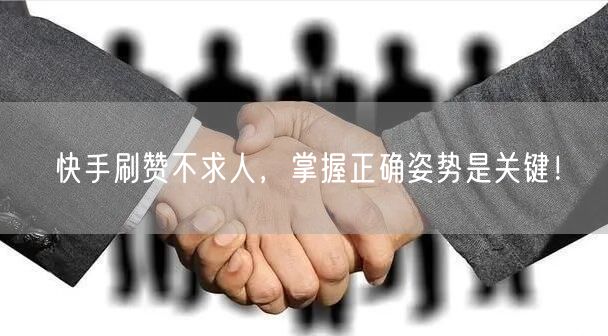快手刷赞不求人，掌握正确姿势是关键！