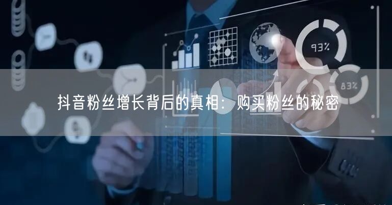 抖音粉丝增长背后的真相：购买粉丝的秘密