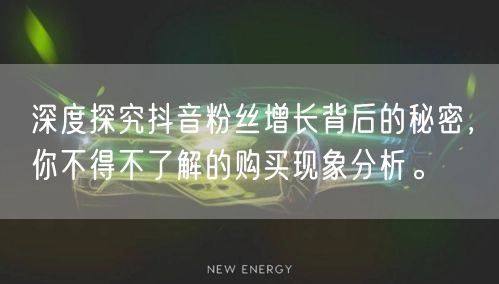 深度探究抖音粉丝增长背后的秘密，你不得不了解的购买现象分析。