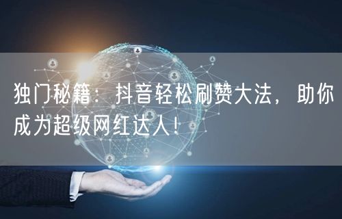 独门秘籍：抖音轻松刷赞大法，助你成为超级网红达人！