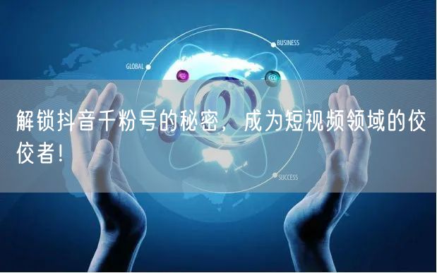 解锁抖音千粉号的秘密，成为短视频领域的佼佼者！