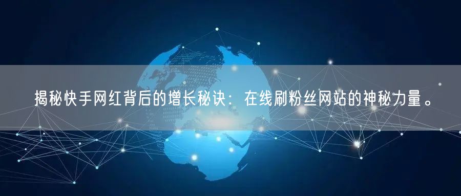 揭秘快手网红背后的增长秘诀：在线刷粉丝网站的神秘力量。