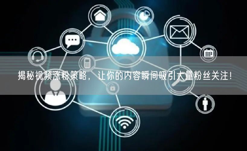 揭秘视频涨粉策略，让你的内容瞬间吸引大量粉丝关注！
