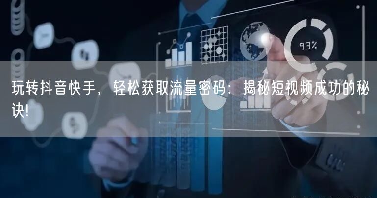 玩转抖音快手，轻松获取流量密码：揭秘短视频成功的秘诀!