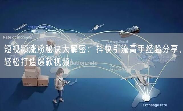 短视频涨粉秘诀大解密：抖快引流高手经验分享，轻松打造爆款视频!