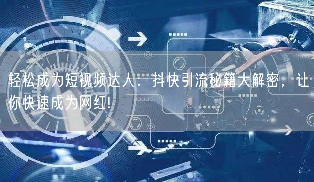 轻松成为短视频达人：抖快引流秘籍大解密，让你快速成为网红!