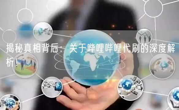 揭秘真相背后：关于哔哩哔哩代刷的深度解析！