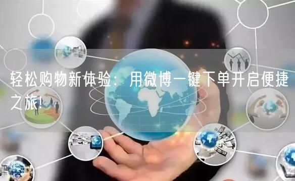 轻松购物新体验：用微博一键下单开启便捷之旅!