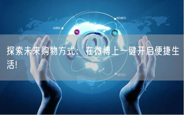 探索未来购物方式：在微博上一键开启便捷生活!