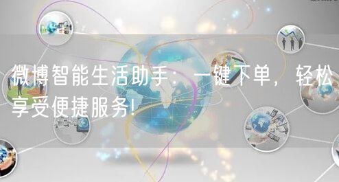 微博智能生活助手：一键下单，轻松享受便捷服务!