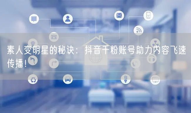 素人变明星的秘诀：抖音千粉账号助力内容飞速传播！