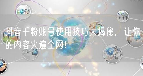 抖音千粉账号使用技巧大揭秘，让你的内容火遍全网！