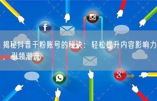 揭秘抖音千粉账号的秘诀：轻松提升内容影响力，引领潮流