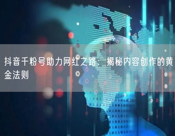 抖音千粉号助力网红之路：揭秘内容创作的黄金法则