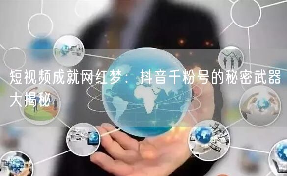 短视频成就网红梦：抖音千粉号的秘密武器大揭秘