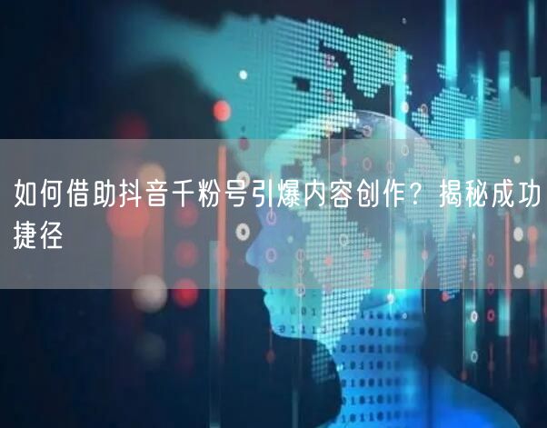 如何借助抖音千粉号引爆内容创作？揭秘成功捷径