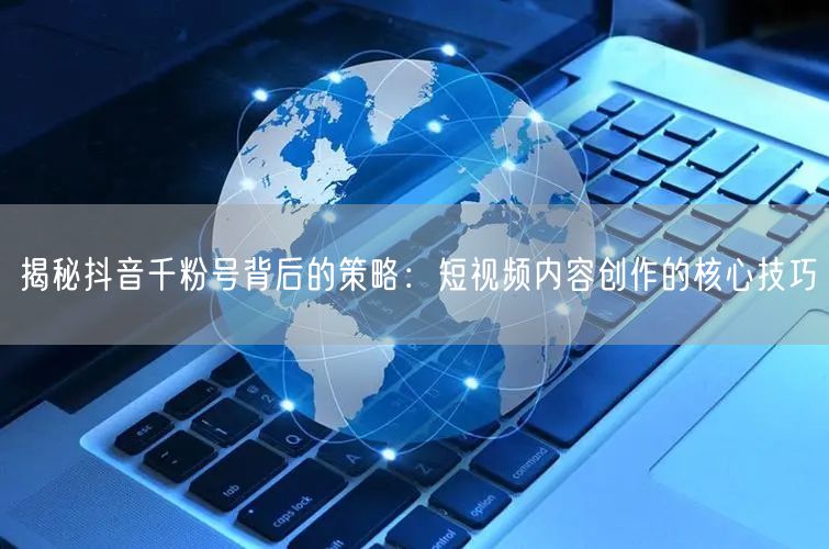 揭秘抖音千粉号背后的策略：短视频内容创作的核心技巧