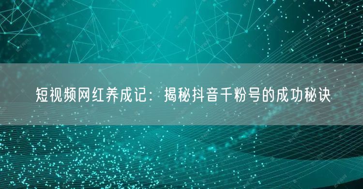 短视频网红养成记：揭秘抖音千粉号的成功秘诀