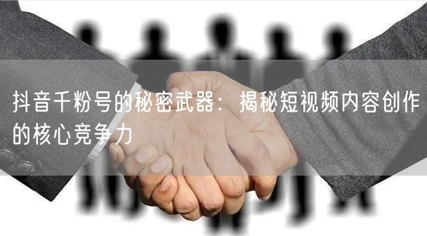 抖音千粉号的秘密武器：揭秘短视频内容创作的核心竞争力