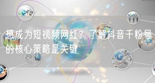 想成为短视频网红？了解抖音千粉号的核心策略是关键