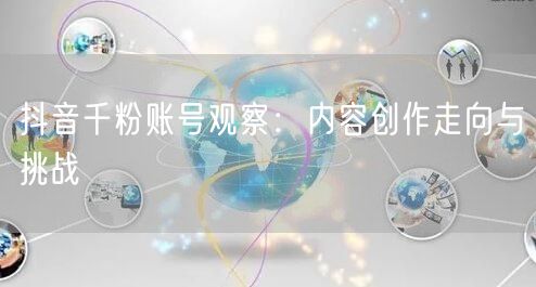 抖音千粉账号观察：内容创作走向与挑战