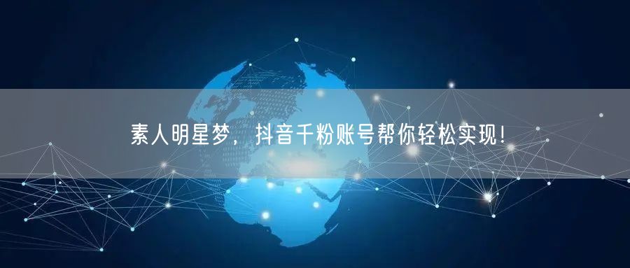素人明星梦，抖音千粉账号帮你轻松实现！