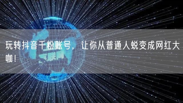 玩转抖音千粉账号，让你从普通人蜕变成网红大咖！