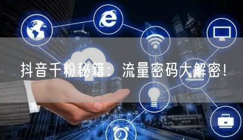 抖音千粉秘籍：流量密码大解密！