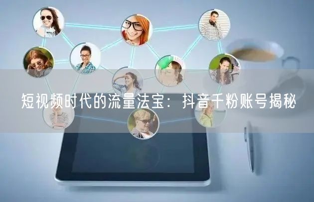 短视频时代的流量法宝：抖音千粉账号揭秘