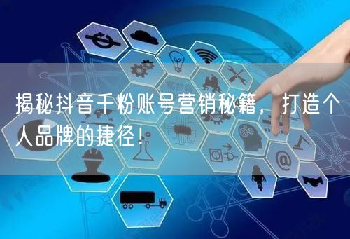 揭秘抖音千粉账号营销秘籍，打造个人品牌的捷径！