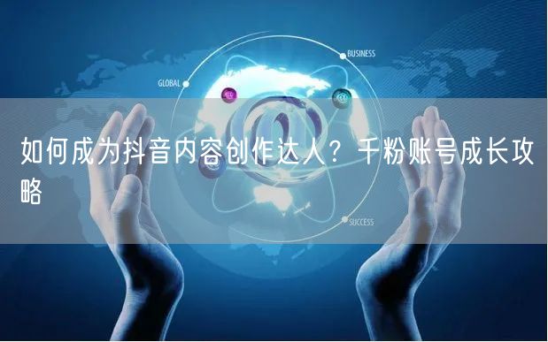 如何成为抖音内容创作达人？千粉账号成长攻略