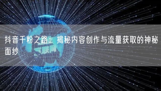 抖音千粉之路：揭秘内容创作与流量获取的神秘面纱