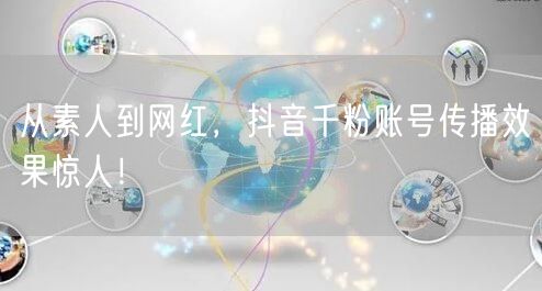 从素人到网红，抖音千粉账号传播效果惊人！