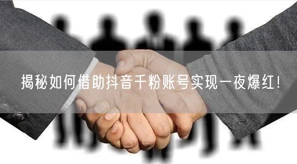 揭秘如何借助抖音千粉账号实现一夜爆红！