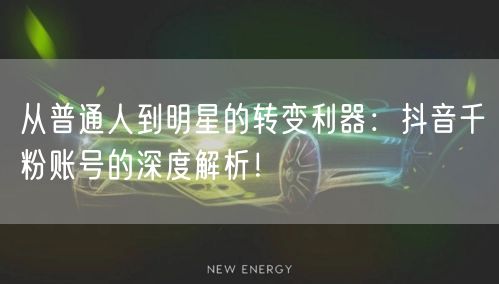 从普通人到明星的转变利器：抖音千粉账号的深度解析！
