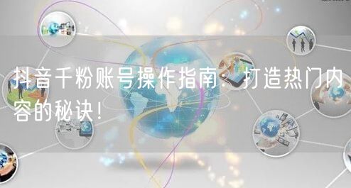 抖音千粉账号操作指南：打造热门内容的秘诀！