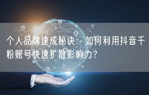 个人品牌速成秘诀：如何利用抖音千粉账号快速扩散影响力？