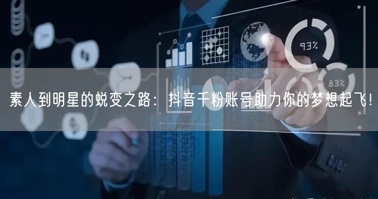 素人到明星的蜕变之路：抖音千粉账号助力你的梦想起飞！