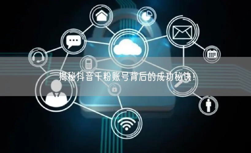揭秘抖音千粉账号背后的成功秘诀！