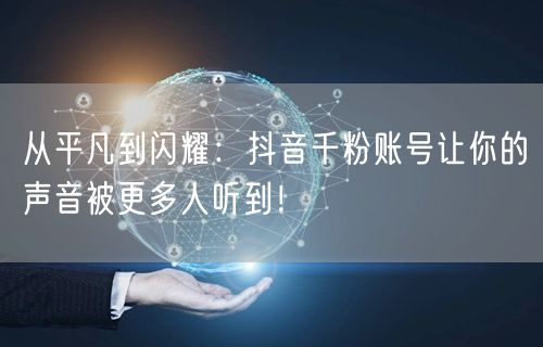 从平凡到闪耀：抖音千粉账号让你的声音被更多人听到！