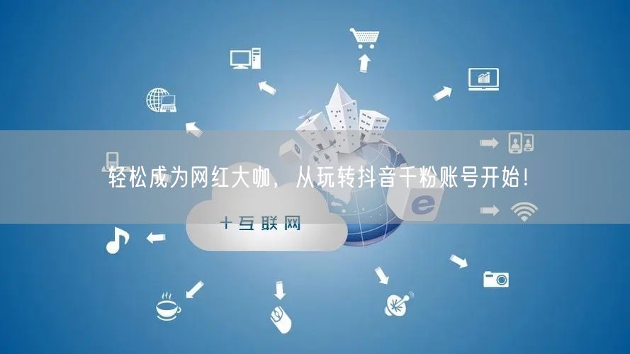 轻松成为网红大咖，从玩转抖音千粉账号开始！