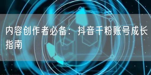 内容创作者必备：抖音千粉账号成长指南