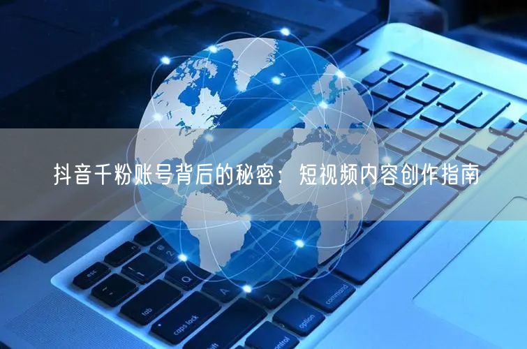 抖音千粉账号背后的秘密：短视频内容创作指南