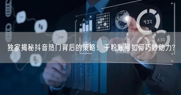 独家揭秘抖音热门背后的策略：千粉账号如何巧妙助力?