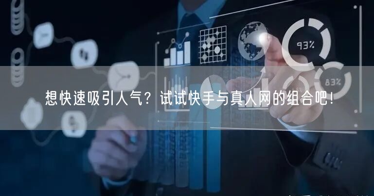想快速吸引人气？试试快手与真人网的组合吧！